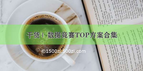 干货 |  数据竞赛TOP方案合集