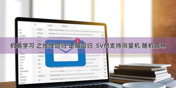 机器学习 之线性回归 逻辑回归  SVM支持向量机 随机森林