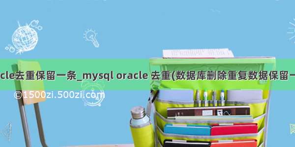 oracle去重保留一条_mysql oracle 去重(数据库删除重复数据保留一条)