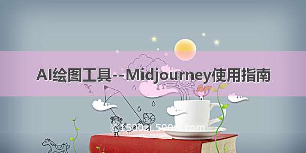 AI绘图工具--Midjourney使用指南