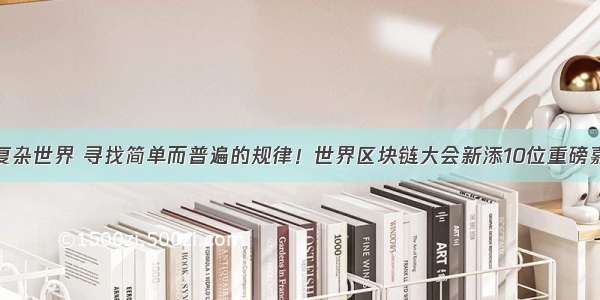 在复杂世界 寻找简单而普遍的规律！世界区块链大会新添10位重磅嘉宾