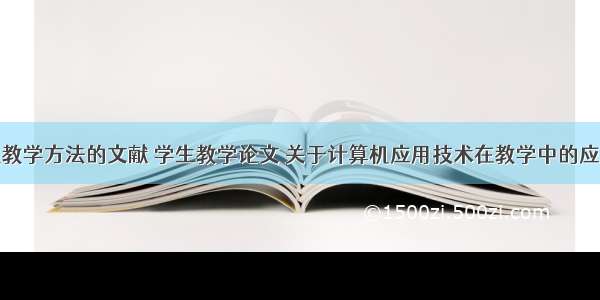 应用计算机教学方法的文献 学生教学论文 关于计算机应用技术在教学中的应用相关参考