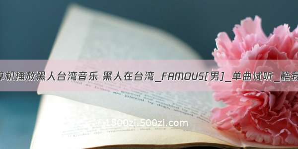 用计算机播放黑人台湾音乐 黑人在台湾_FAMOUS[男]_单曲试听_酷我音乐