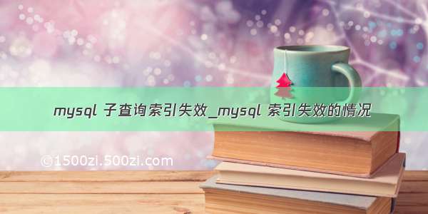 mysql 子查询索引失效_mysql 索引失效的情况