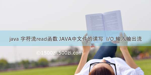 java 字符流read函数 JAVA中文件的读写  I/O 输入输出流