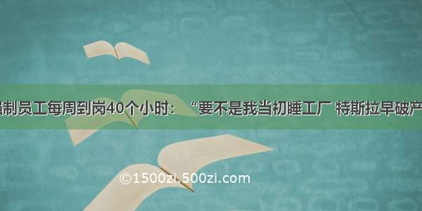 马斯克强制员工每周到岗40个小时：“要不是我当初睡工厂 特斯拉早破产了！”...