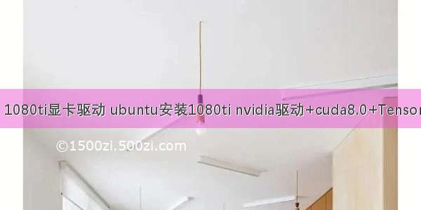 linux 1080ti显卡驱动 ubuntu安装1080ti nvidia驱动+cuda8.0+TensorFlow