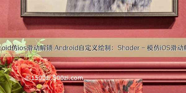 android仿ios滑动解锁 Android自定义绘制：Shader - 模仿iOS滑动解锁