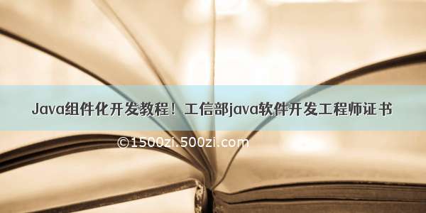 Java组件化开发教程！工信部java软件开发工程师证书