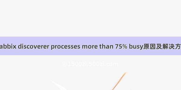 Zabbix discoverer processes more than 75% busy原因及解决方法