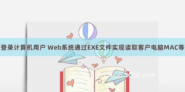 非ie获取当前登录计算机用户 Web系统通过EXE文件实现读取客户电脑MAC等硬件信息且兼