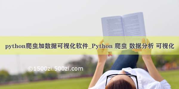 python爬虫加数据可视化软件_Python 爬虫 数据分析 可视化