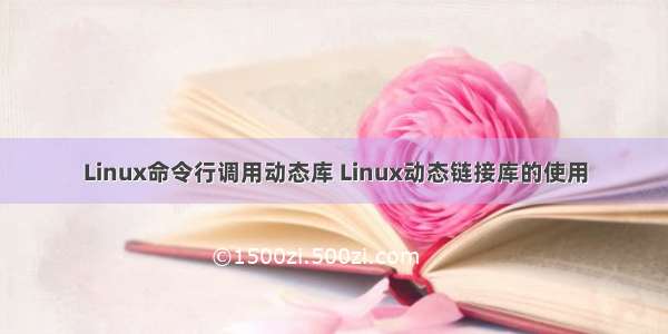 Linux命令行调用动态库 Linux动态链接库的使用