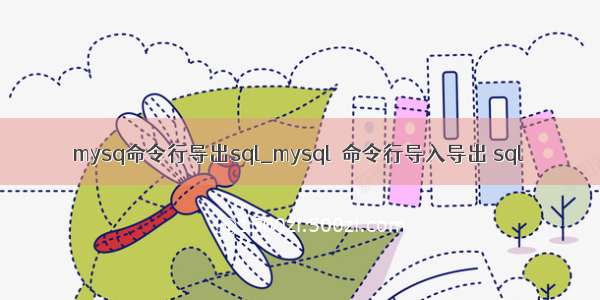 mysq命令行导出sql_mysql  命令行导入导出 sql