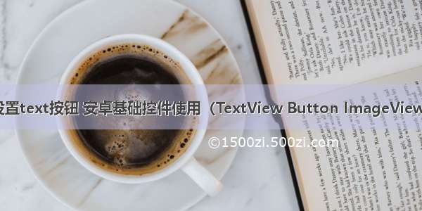 Android设置text按钮 安卓基础控件使用（TextView Button ImageView EditText）