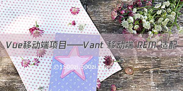 Vue移动端项目——Vant 移动端 REM 适配