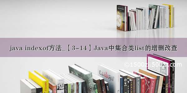 java indexof方法_【3-14】Java中集合类list的增删改查