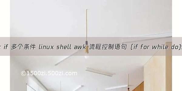 linux awk if 多个条件 linux shell awk 流程控制语句（if for while do)详细介绍