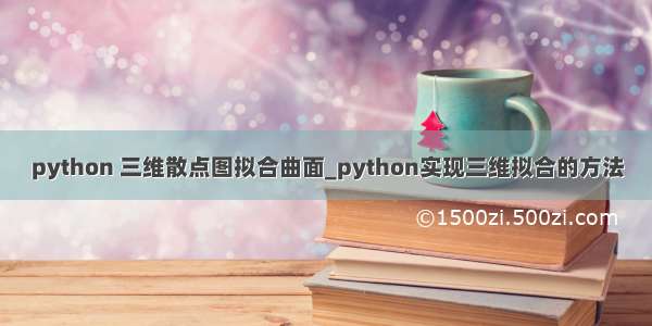 python 三维散点图拟合曲面_python实现三维拟合的方法