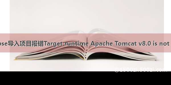 myeclipse导入项目报错Target runtime Apache Tomcat v8.0 is not defined