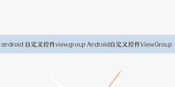 android 自定义控件viewgroup Android自定义控件ViewGroup