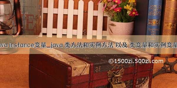 java instance变量_java 类方法和实例方法 以及 类变量和实例变量