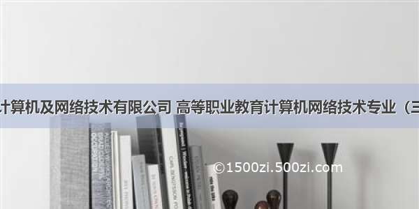 材料二电子计算机及网络技术有限公司 高等职业教育计算机网络技术专业（三二分段）备