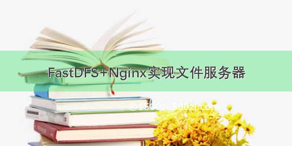 FastDFS+Nginx实现文件服务器