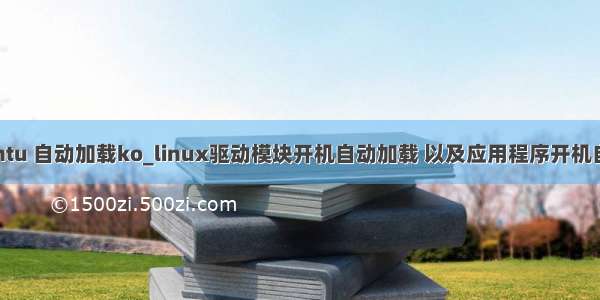ubuntu 自动加载ko_linux驱动模块开机自动加载 以及应用程序开机自启动