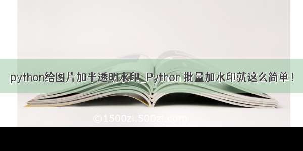 python给图片加半透明水印_Python 批量加水印就这么简单！