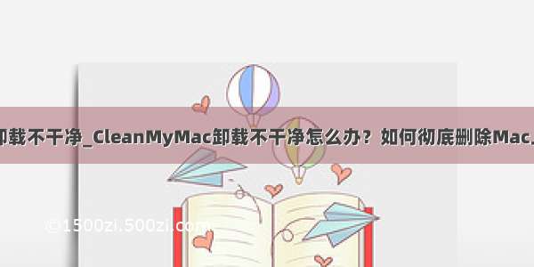 mac 安装mysql怎么卸载不干净_CleanMyMac卸载不干净怎么办？如何彻底删除Mac上的CleanMyMac？...