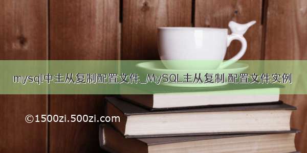 mysql中主从复制配置文件_MySQL主从复制 配置文件实例
