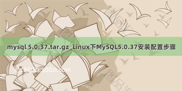 mysql 5.0.37.tar.gz_Linux下MySQL5.0.37安装配置步骤