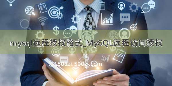 mysql远程授权格式_MySQL远程访问授权