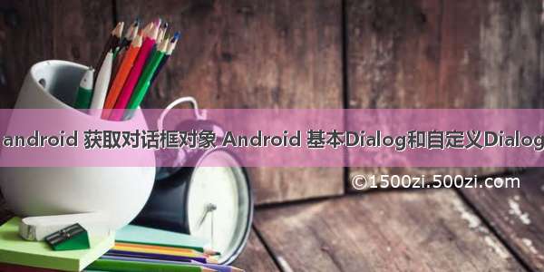 android 获取对话框对象 Android 基本Dialog和自定义Dialog