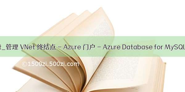 azure mysql on vnet_管理 VNet 终结点 - Azure 门户 - Azure Database for MySQL | Microsoft Docs