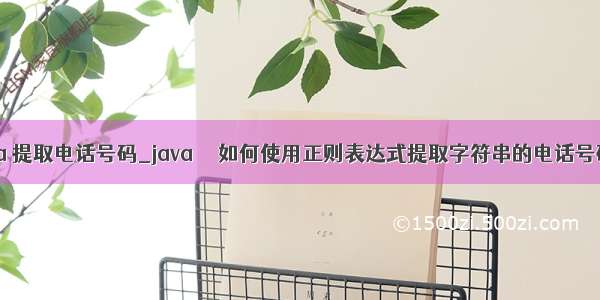 java 提取电话号码_java  – 如何使用正则表达式提取字符串的电话号码？