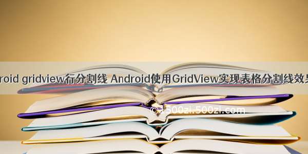 android gridview行分割线 Android使用GridView实现表格分割线效果