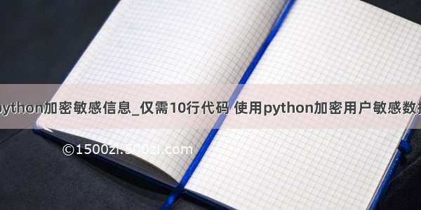 python加密敏感信息_仅需10行代码 使用python加密用户敏感数据