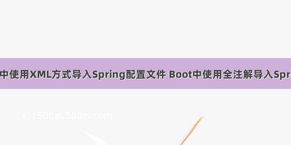 Spring中使用XML方式导入Spring配置文件 Boot中使用全注解导入Spring配置