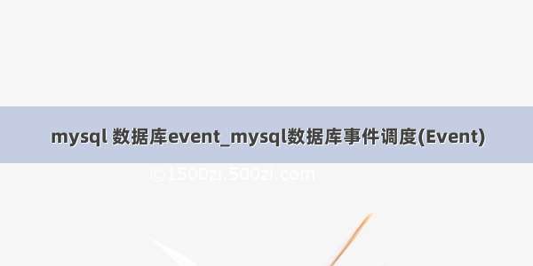 mysql 数据库event_mysql数据库事件调度(Event)