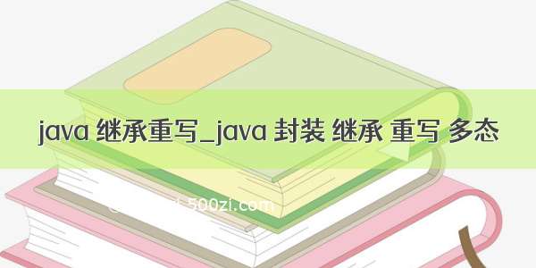 java 继承重写_java 封装 继承 重写 多态