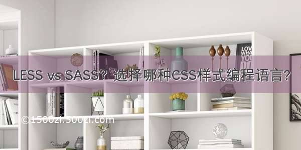 LESS vs SASS？选择哪种CSS样式编程语言?