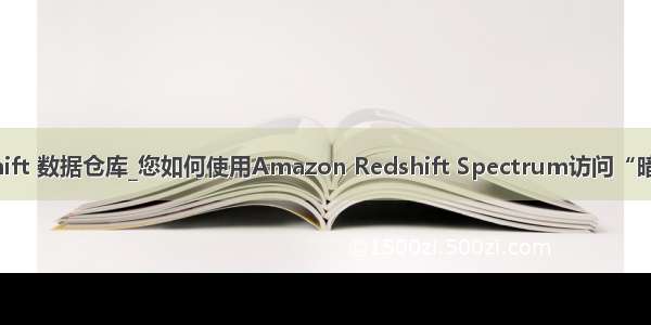 redshift 数据仓库_您如何使用Amazon Redshift Spectrum访问“暗数据”