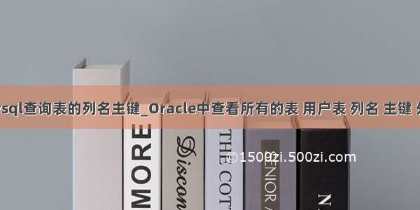 mysql查询表的列名主键_Oracle中查看所有的表 用户表 列名 主键 外键