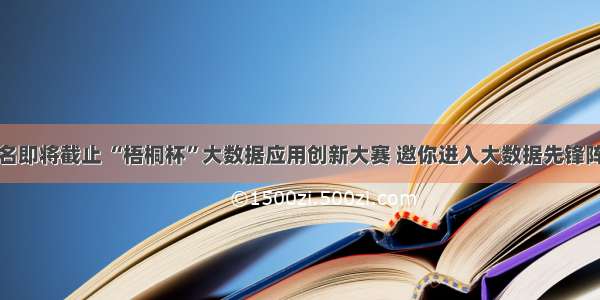 报名即将截止 “梧桐杯”大数据应用创新大赛 邀你进入大数据先锋阵营