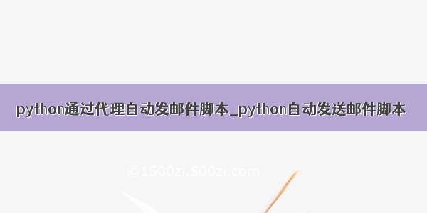 python通过代理自动发邮件脚本_python自动发送邮件脚本