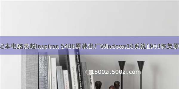 Dell戴尔笔记本电脑灵越Inspiron 5488原装出厂Windows10系统1903恢复原厂OEM系统