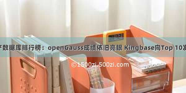 7月国产数据库排行榜：openGauss成绩依旧亮眼 Kingbase向Top 10发起冲刺