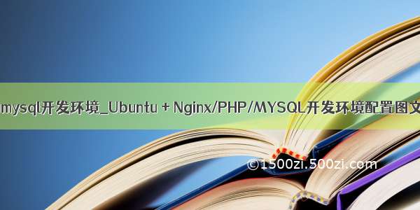 ubuntu mysql开发环境_Ubuntu + Nginx/PHP/MYSQL开发环境配置图文教程